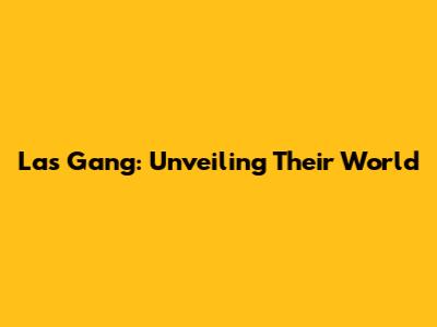 Las Gang: Unveiling Their World