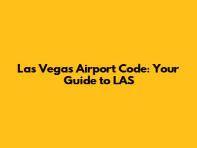 Las Vegas Airport Code: Your Guide to LAS