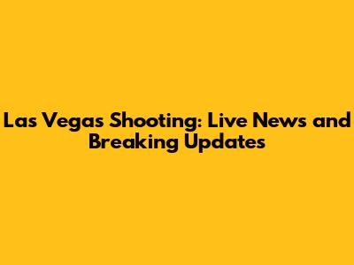 Las Vegas Shooting: Live News and Breaking Updates