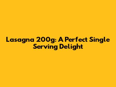 Lasagna 200g: A Perfect Single Serving Delight