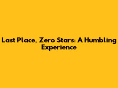 Last Place, Zero Stars: A Humbling Experience