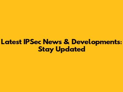 Latest IPSec News & Developments: Stay Updated