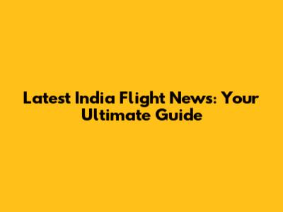 Latest India Flight News: Your Ultimate Guide