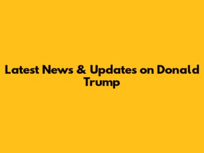 Latest News & Updates on Donald Trump