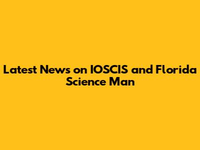 Latest News on IOSCIS and Florida Science Man