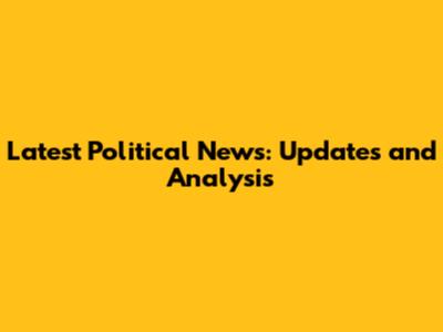 Latest Political News: Updates and Analysis