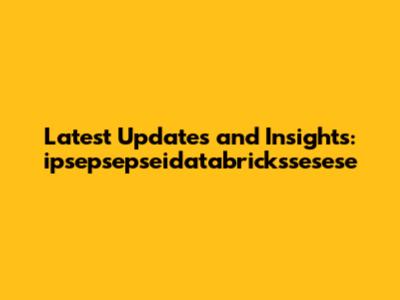 Latest Updates and Insights: ipsepsepseidatabrickssesese
