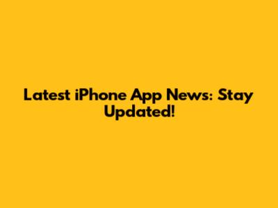 Latest iPhone App News: Stay Updated!