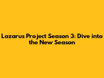 Lazarus Project Season 3: Dive into the New Season