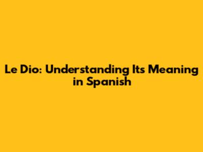 Le Dio: Understanding Its Meaning in Spanish