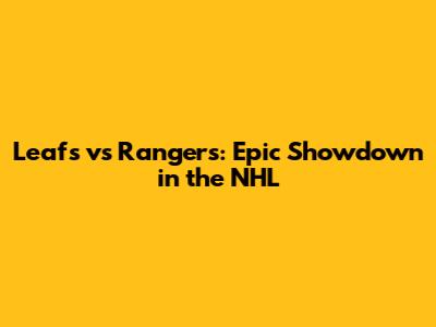 Leafs vs Rangers: Epic Showdown in the NHL