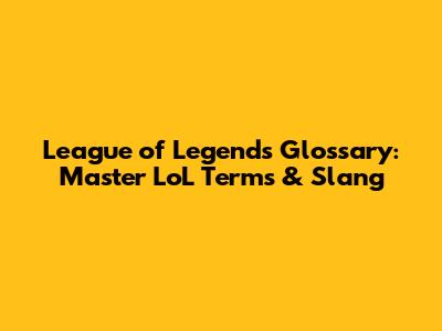 League of Legends Glossary: Master LoL Terms & Slang