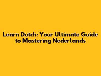 Learn Dutch: Your Ultimate Guide to Mastering Nederlands