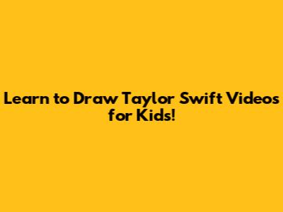 Learn to Draw Taylor Swift Videos for Kids!