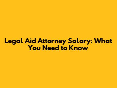 Legal Aid Attorney Salary: What You Need to Know
