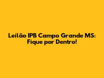 Leilão IPB Campo Grande MS: Fique por Dentro!