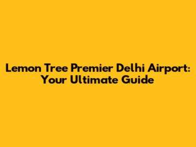 Lemon Tree Premier Delhi Airport: Your Ultimate Guide