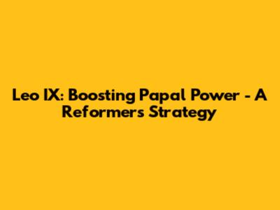 Leo IX: Boosting Papal Power - A Reformer's Strategy