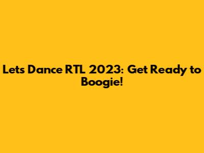 Let's Dance RTL 2023: Get Ready to Boogie!