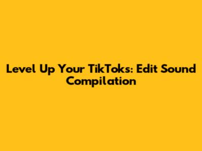 Level Up Your TikToks: Edit Sound Compilation