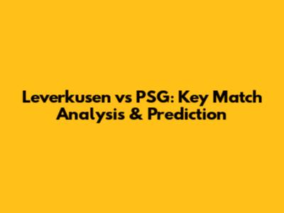 Leverkusen vs PSG: Key Match Analysis & Prediction