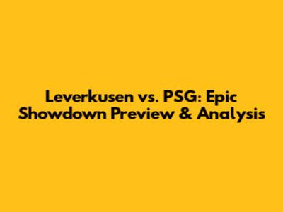Leverkusen vs. PSG: Epic Showdown Preview & Analysis