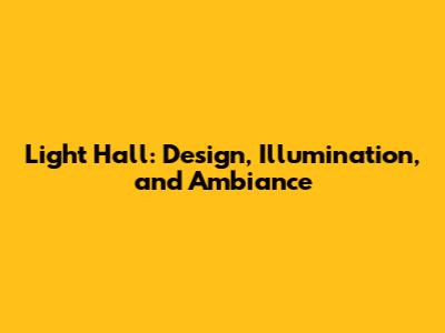 Light Hall: Design, Illumination, and Ambiance