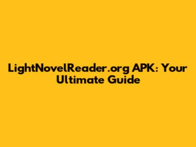 LightNovelReader.org APK: Your Ultimate Guide