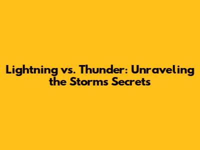 Lightning vs. Thunder: Unraveling the Storm's Secrets