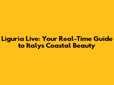 Liguria Live: Your Real-Time Guide to Italy's Coastal Beauty
