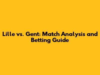 Lille vs. Gent: Match Analysis and Betting Guide