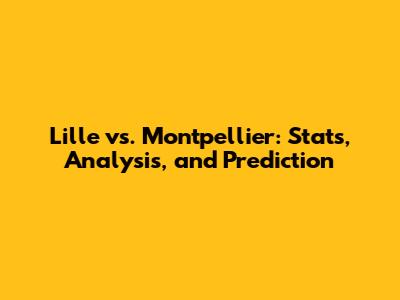 Lille vs. Montpellier: Stats, Analysis, and Prediction