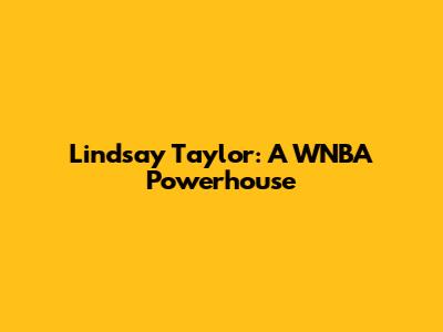 Lindsay Taylor: A WNBA Powerhouse