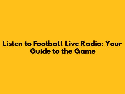 Listen to Football Live Radio: Your Guide to the Game