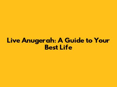 Live Anugerah: A Guide to Your Best Life
