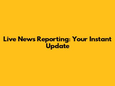 Live News Reporting: Your Instant Update
