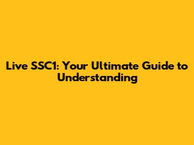 Live SSC1: Your Ultimate Guide to Understanding