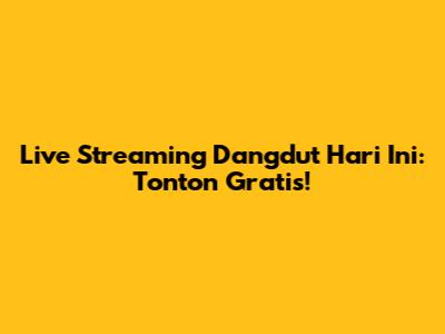 Live Streaming Dangdut Hari Ini: Tonton Gratis!