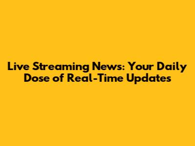 Live Streaming News: Your Daily Dose of Real-Time Updates