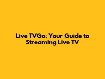Live TVGo: Your Guide to Streaming Live TV
