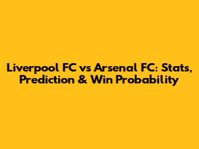 Liverpool FC vs Arsenal FC: Stats, Prediction & Win Probability