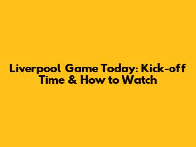 Liverpool Game Today: Kick-off Time & How to Watch