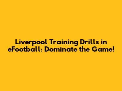 Liverpool Training Drills in eFootball: Dominate the Game!