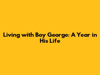 Living with Boy George: A Year in His Life