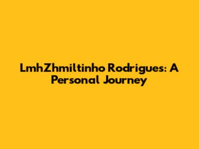 LmhZhmiltinho Rodrigues: A Personal Journey