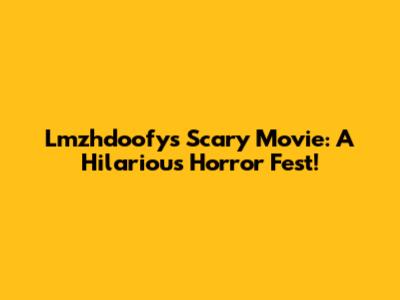 Lmzhdoofy's Scary Movie: A Hilarious Horror Fest!