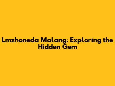 Lmzhoneda Malang: Exploring the Hidden Gem