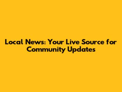 Local News: Your Live Source for Community Updates