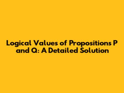 Logical Values of Propositions P and Q: A Detailed Solution