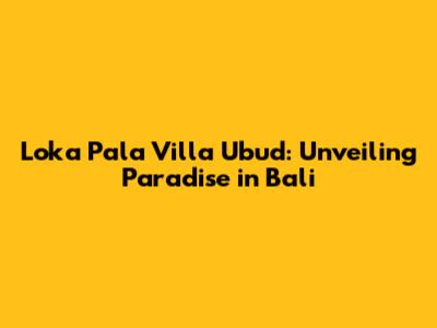 Loka Pala Villa Ubud: Unveiling Paradise in Bali